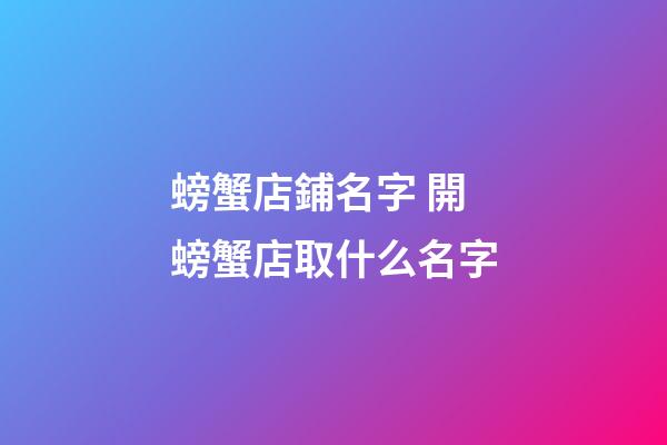 螃蟹店鋪名字 開螃蟹店取什么名字-第1張-店鋪起名-玄機派